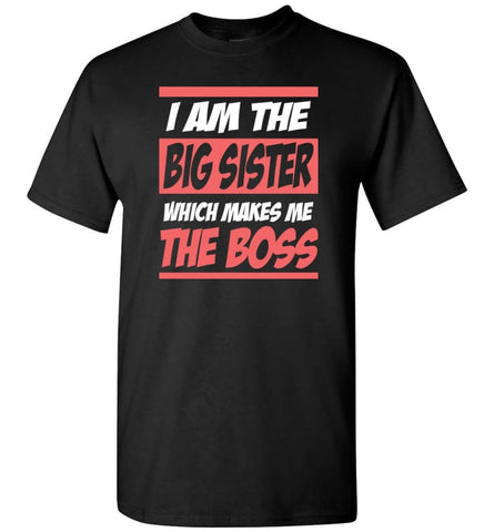 I Am The Big Sister Which Makes Me The Boss T-Shirt - Black / S