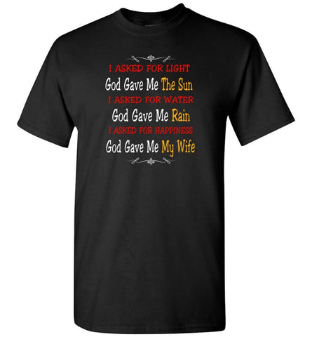 I Asked For Light God Gave Me The Sun I Asked For Happiness God Gave Me My Wife Proud Husband Shirt T-Shirt - Black / S