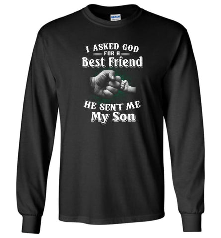 I Asked God For A Best Friend He Sent Me My Son Father And Son True Friend in Life - Long Sleeve T-Shirt - Black / M