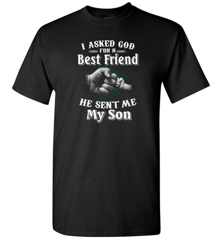I Asked God For A Best Friend He Sent Me My Son Father And Son True Friend In Life T-Shirt - Black / S