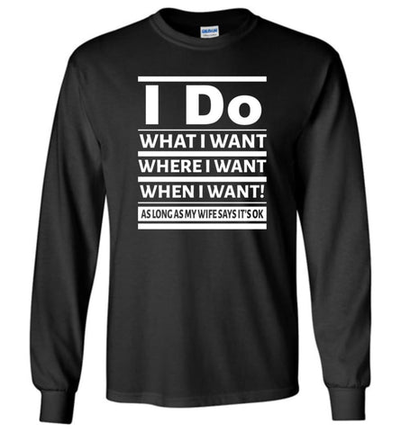 I Do What I Want Where When I Want As Long As Wife Says Okay - Long Sleeve T-Shirt - Black / M