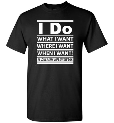 I Do What I Want Where When I Want As Long As Wife Says Okay T-Shirt - Black / S