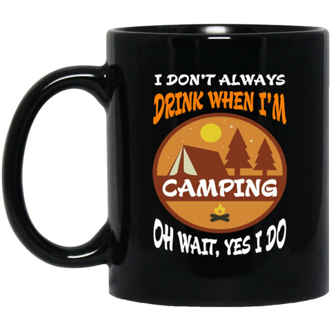 I Dont Always Drink When go Camping Oh Wait Yes I Do 11 oz Black Mug - Black / One Size - Drinkware