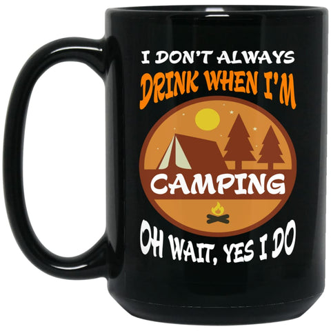 I Dont Always Drink When go Camping Oh Wait Yes I Do 15 oz Black Mug - Black / One Size - Drinkware