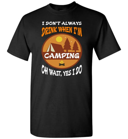 I Dont Always Drink When Go Camping Oh Wait Yes I Do T-Shirt - Black / S