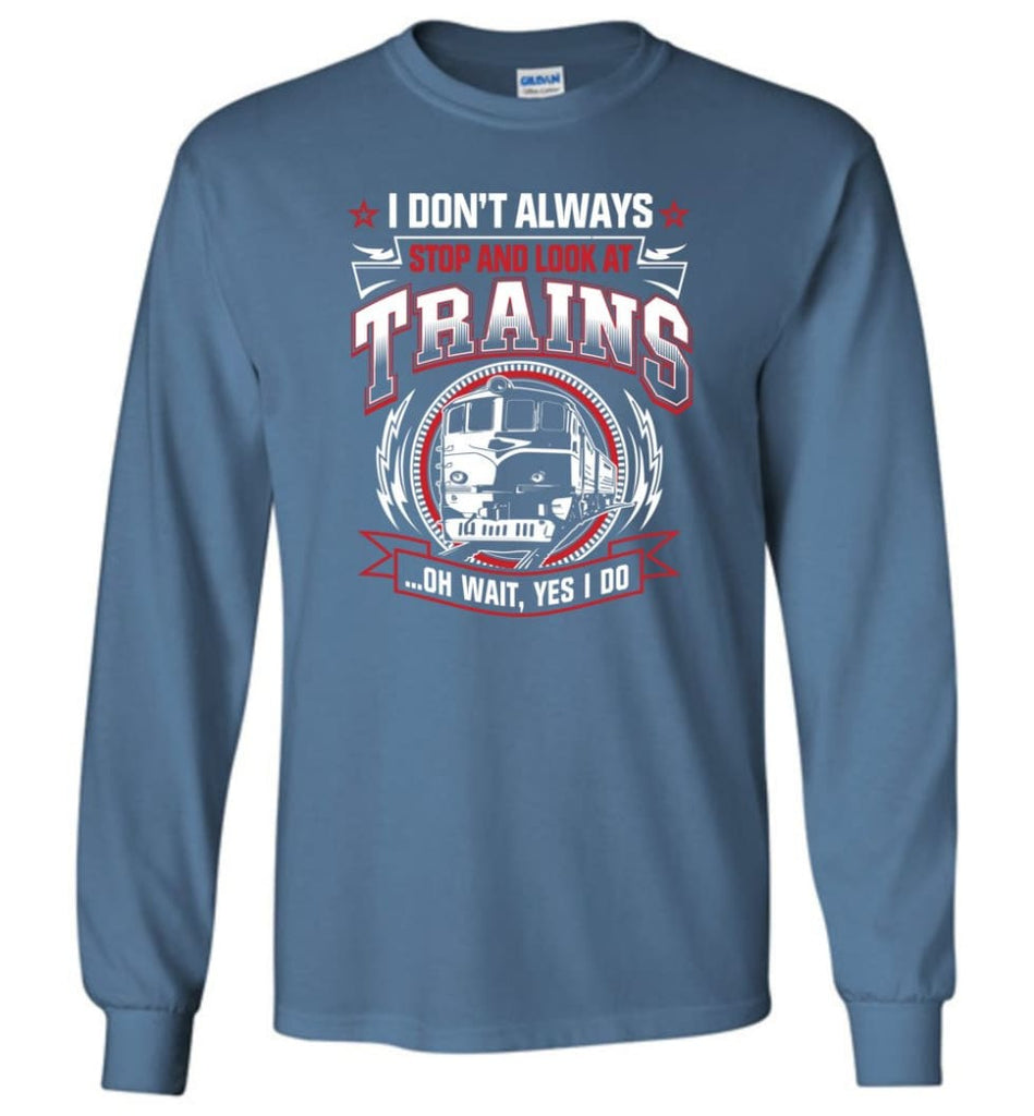 I Don’t Always Stop And Look At Trains Long Sleeve T-Shirt - Indigo Blue / M