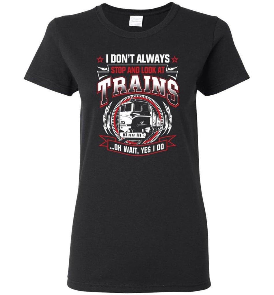 I Don’t Always Stop And Look At Trains Women Tee - Black / M