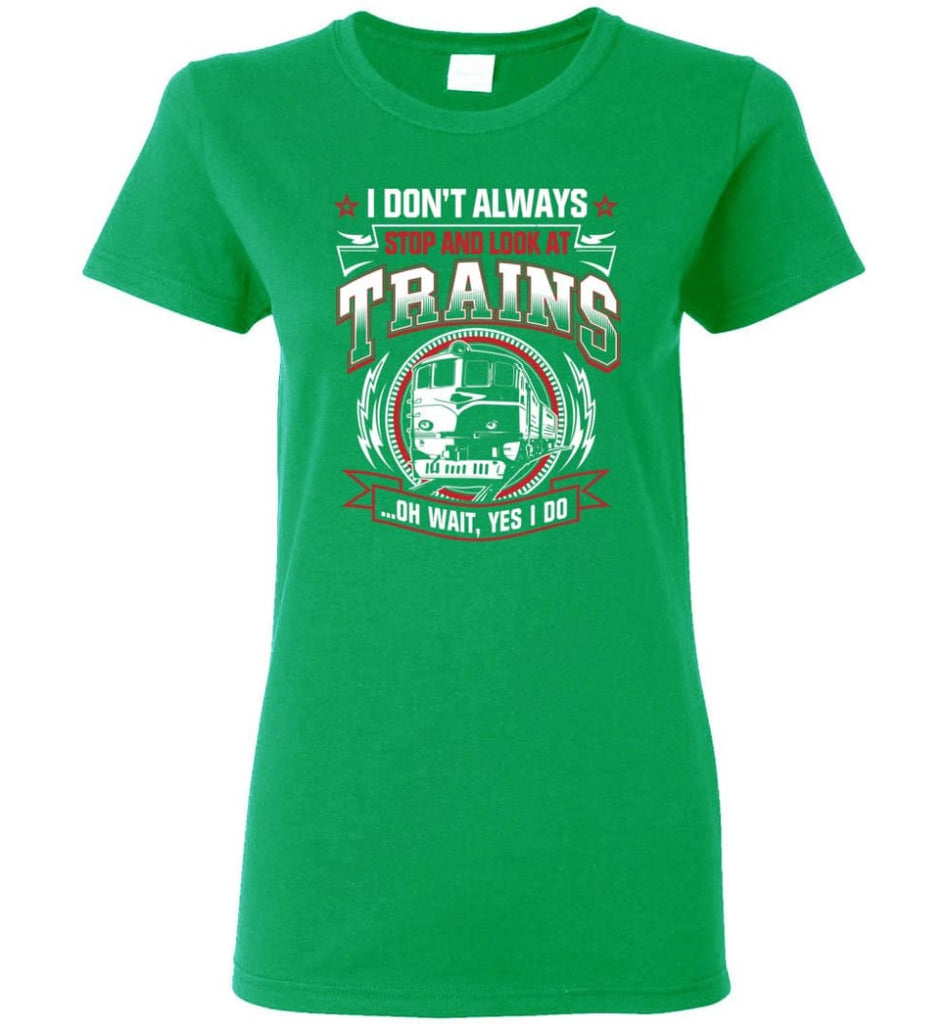 I Don’t Always Stop And Look At Trains Women Tee - Irish Green / M