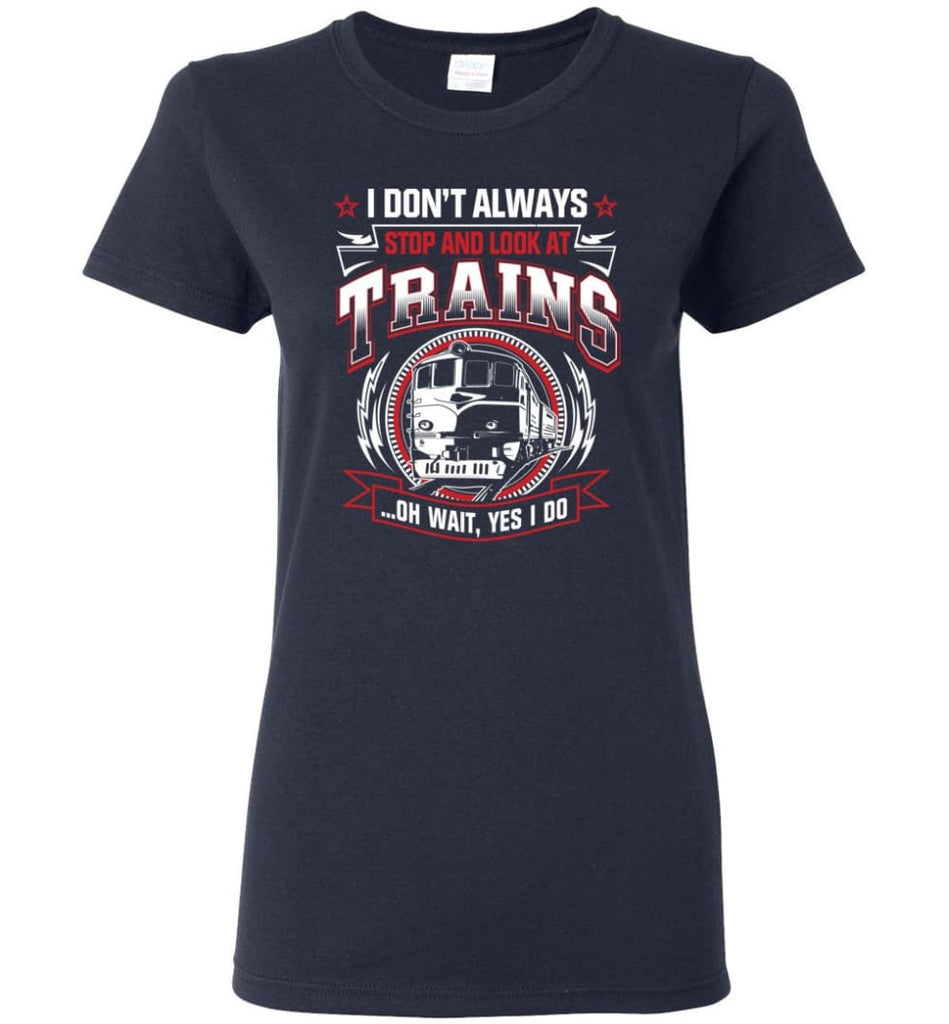 I Don’t Always Stop And Look At Trains Women Tee - Navy / M