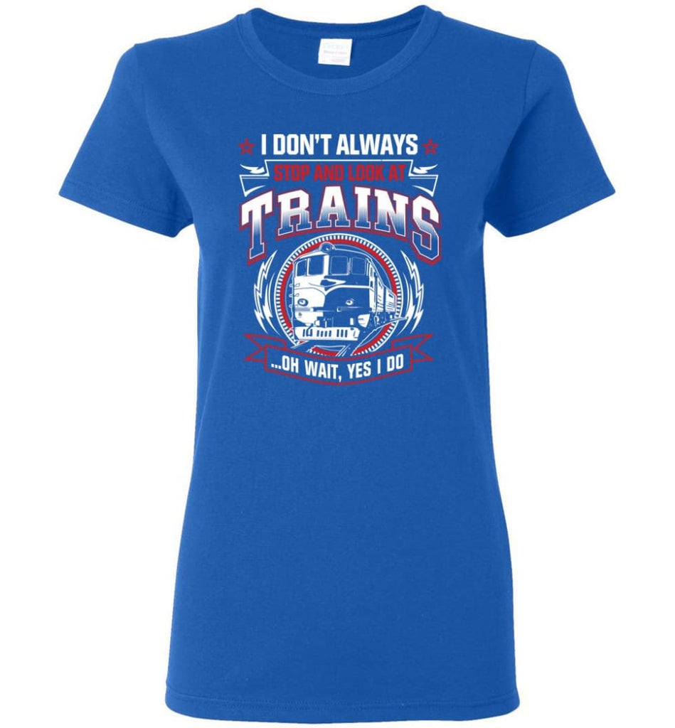 I Don’t Always Stop And Look At Trains Women Tee - Royal / M