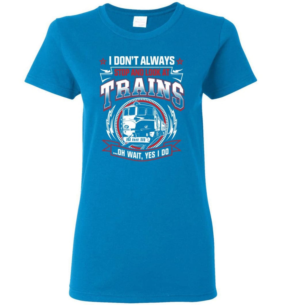 I Don’t Always Stop And Look At Trains Women Tee - Sapphire / M