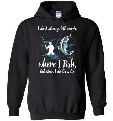 I Don’t Always Tell People Where I Fish When I Do It’s a lie - Hoodie - Black / M