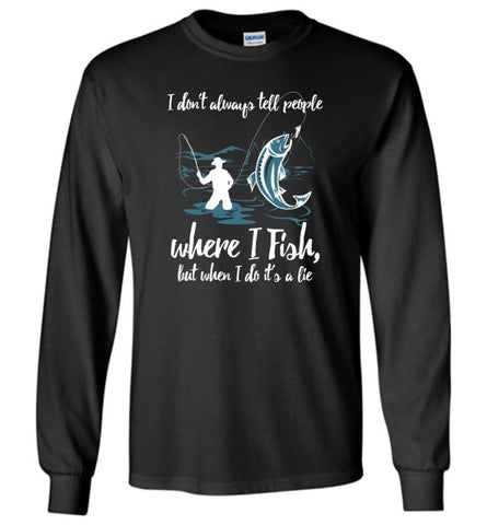I Don’T Always Tell People Where I Fish When I Do It’S A Lie Long Sleeve T-Shirt - Black / M