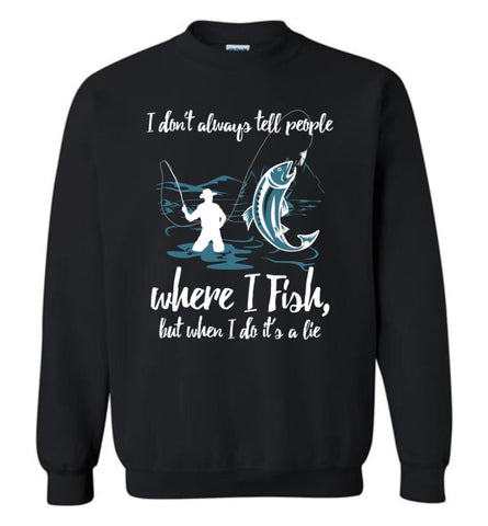 I Don’T Always Tell People Where I Fish When I Do It’S A Lie Sweatshirt - Black / M