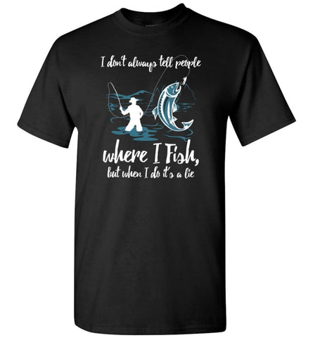 I Don’T Always Tell People Where I Fish When I Do It’S A Lie T-Shirt - Black / S