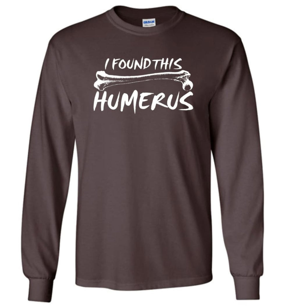 I Found This Humerus Funny Quote Long Sleeve T-Shirt - Dark Chocolate / M