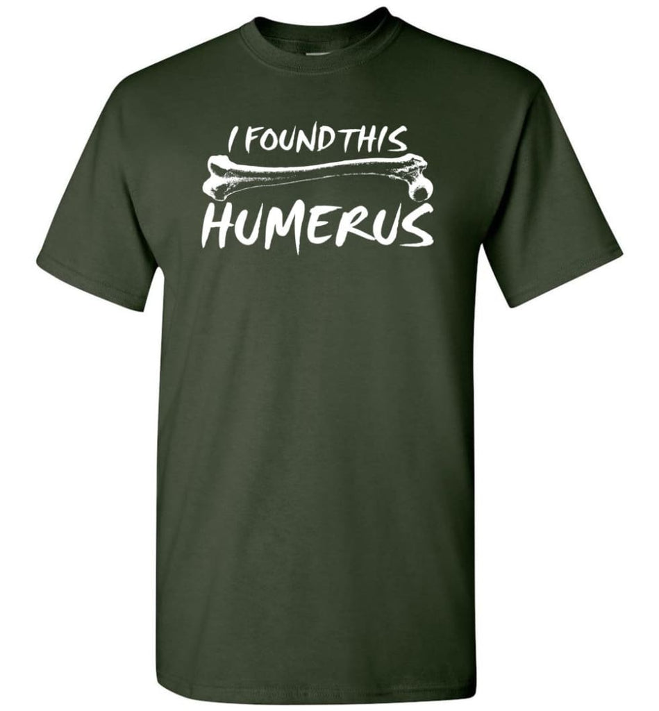 I Found This Humerus Funny Quote T-Shirt - Forest Green / S