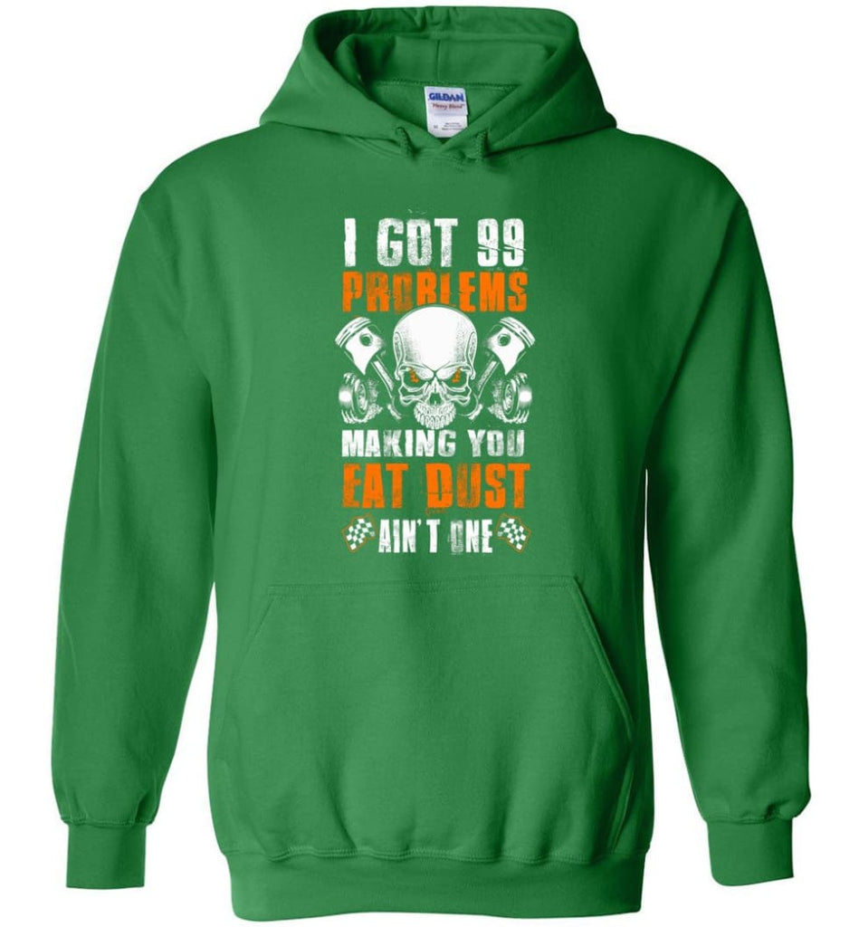 I Got 99 Problems Making You Eat Dust Ain’t One Shirt - Hoodie - Irish Green / M