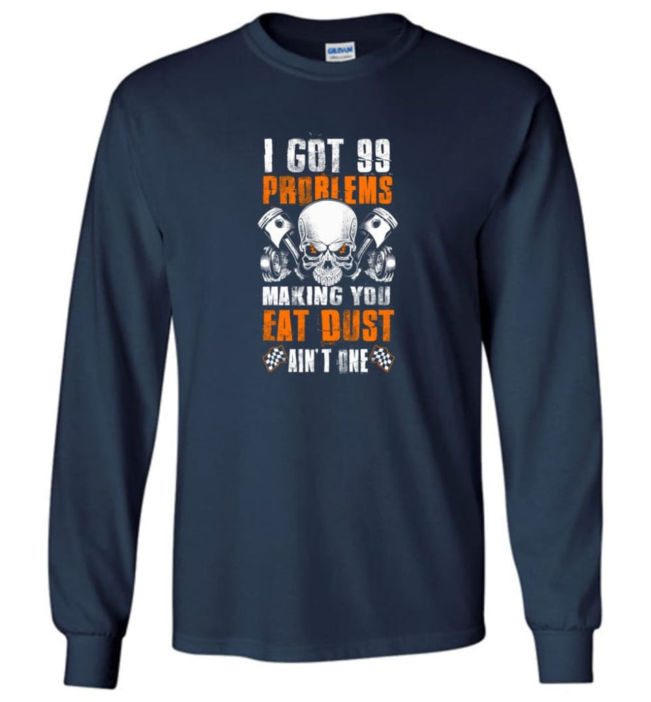 I Got 99 Problems Making You Eat Dust Ain’t One Shirt - Long Sleeve T-Shirt - Navy / M