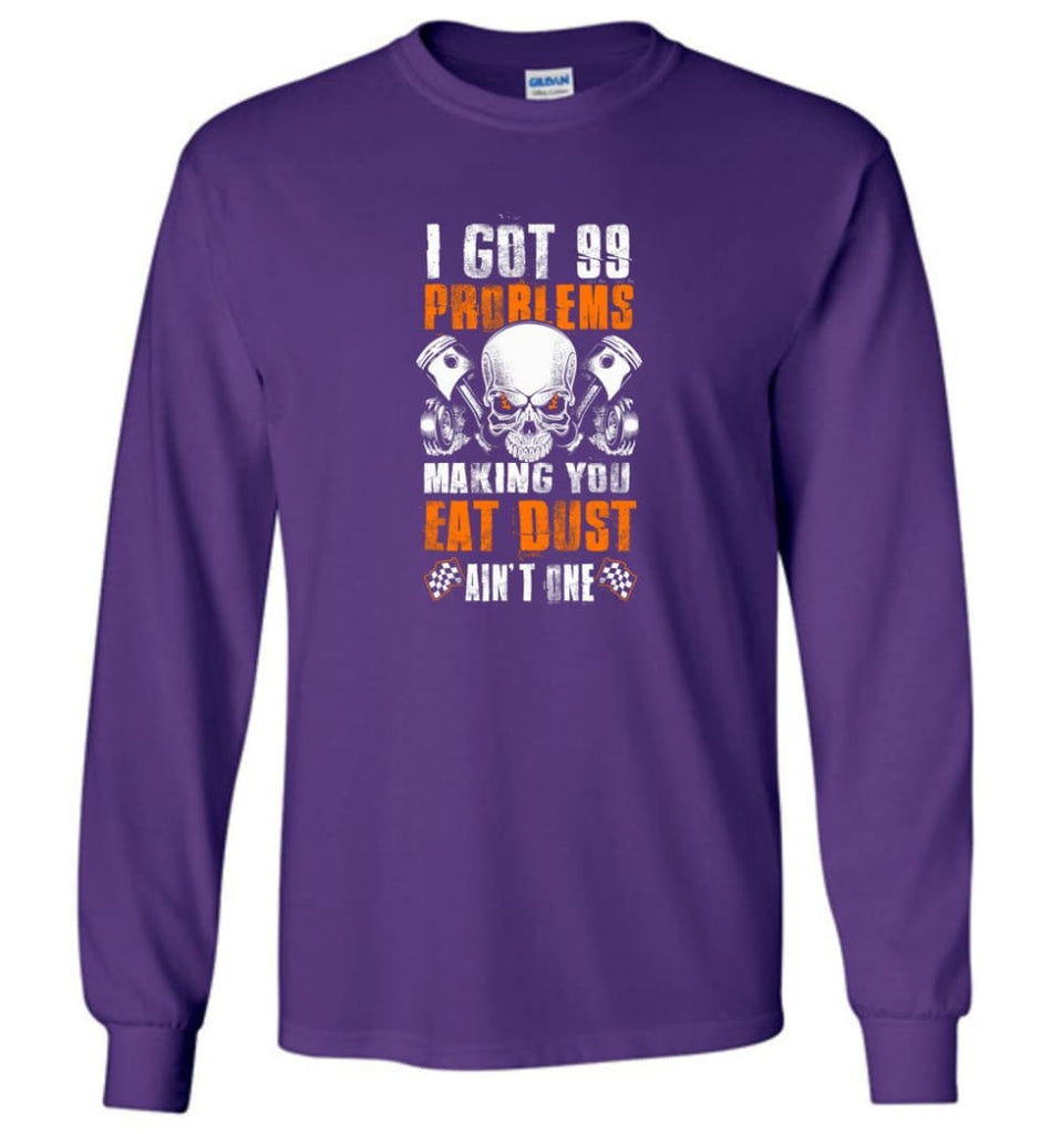 I Got 99 Problems Making You Eat Dust Ain’t One Shirt - Long Sleeve T-Shirt - Purple / M