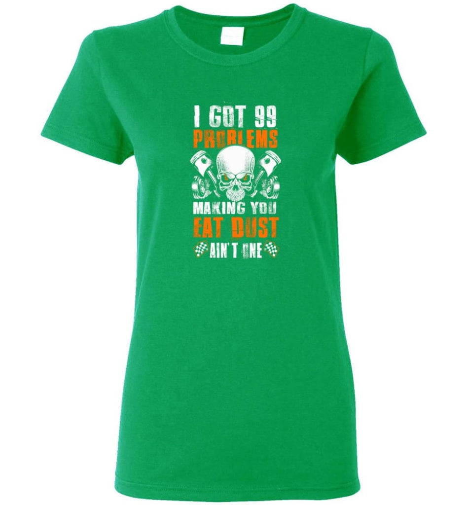 I Got 99 Problems Making You Eat Dust Ain’t One Shirt Women Tee - Irish Green / M