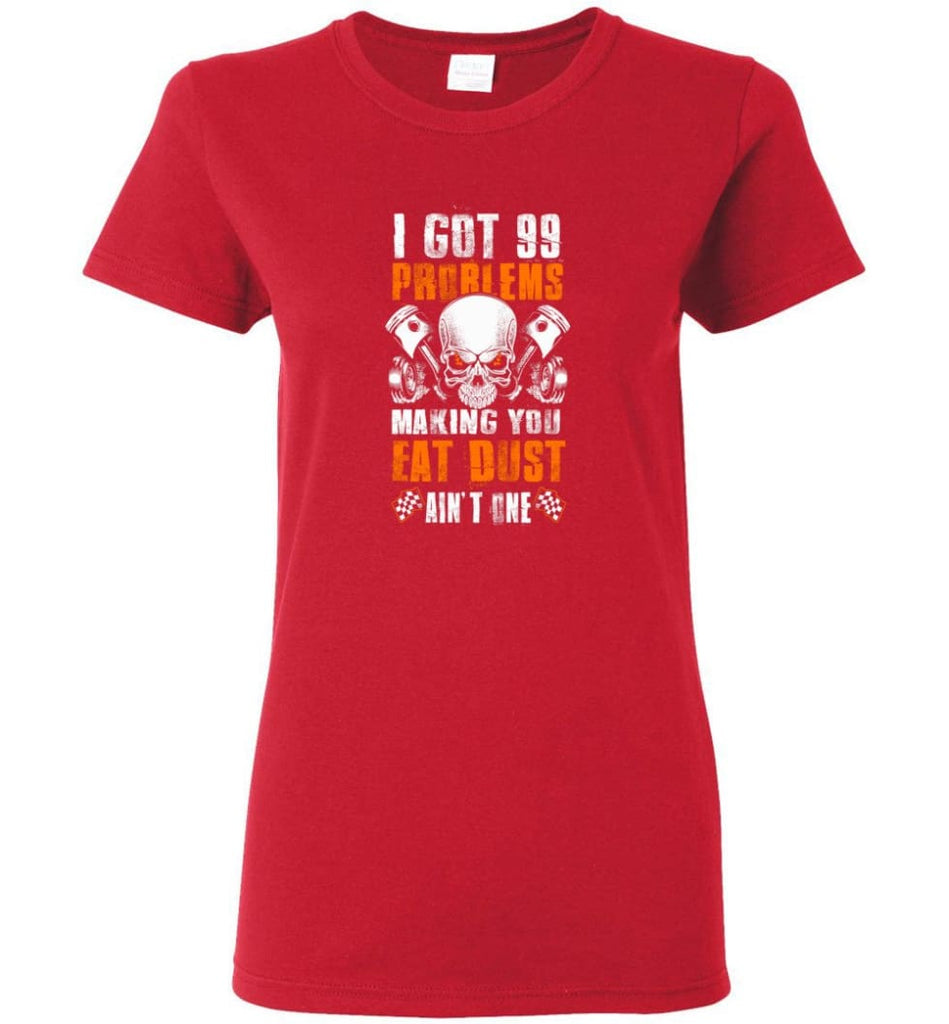 I Got 99 Problems Making You Eat Dust Ain’t One Shirt Women Tee - Red / M