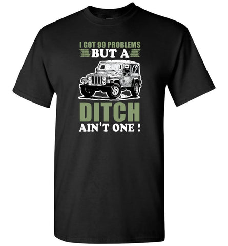 I Got 99 Problesm But A Ditch Aint One Shirt Jeep Stuff Shirt For Men And Women T-Shirt - Black / S