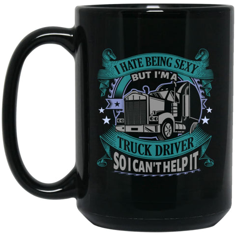 I Hate Being A Sexy But I am A Truck Driver So I Can’t Help It 15 oz Black Mug - Black / One Size - Drinkware