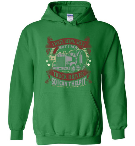 I Hate Being A Sexy But I am A Truck Driver So I Can’t Help It Truckers Hoodie - Irish Green / M