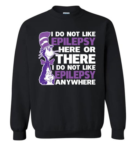 I Hate Epilepsy Sweatshirts I Do Not Like Epilepsy Here Or There Or Everywhere Sweatshirt T-shirt and Hooded - Black / M