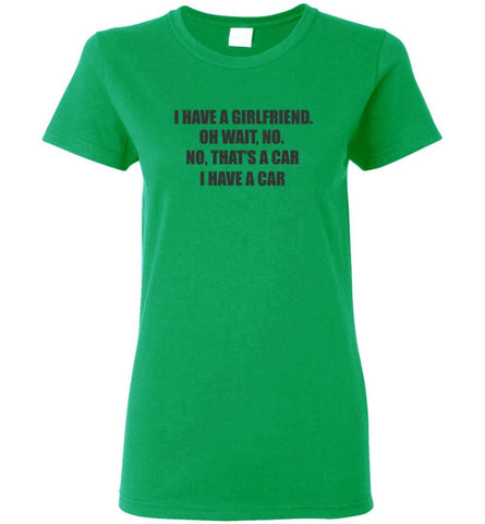 I have a girlfriend wait no that’s a car i have a car Women Tee - Irish Green / M