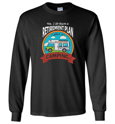 I Have Retirement Plan I Plan On Camping Camper Gift Long Sleeve - Black / M