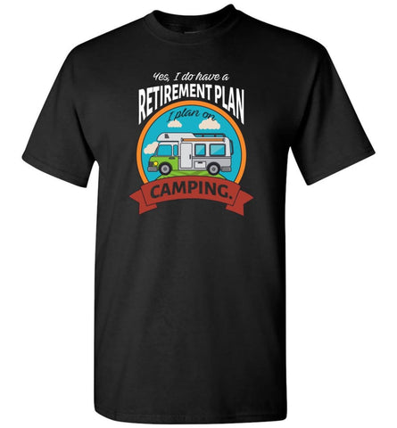 I Have Retirement Plan I Plan On Camping Camper Gift T-Shirt - Black / S