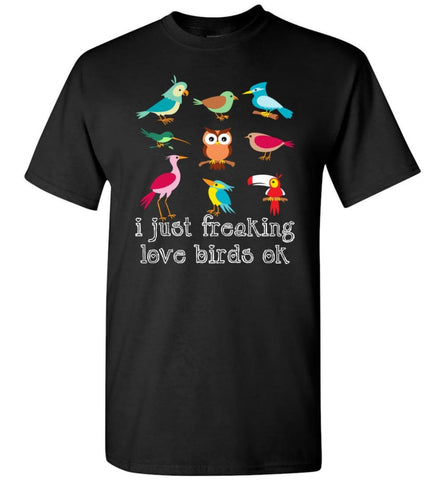 I Just Freaking Love Birds Ok Shirt Gift For Bird Watching Lovers T-Shirt - Black / S