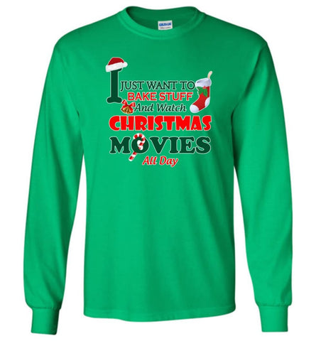 I Just Want To Bake Stuff And Watch Chistmas Movies All Day - Long Sleeve T-Shirt - Irish Green / M