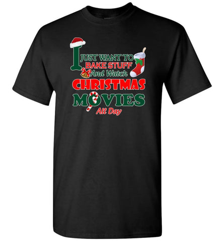 I Just Want To Bake Stuff And Watch Chistmas Movies All Day - Short Sleeve T-Shirt - Black / S