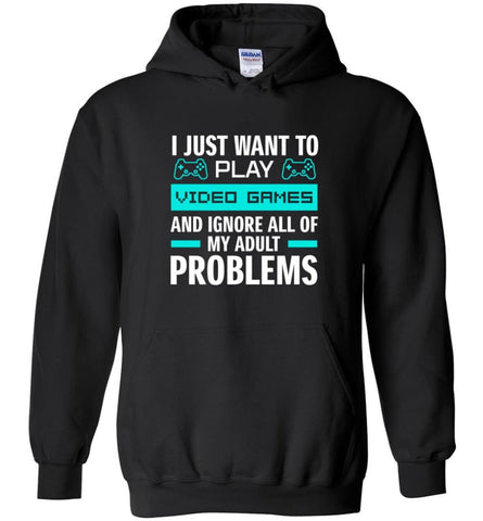 I Just Want To Play Video Games And Ignore All Of My Adult Problems - Hoodie - Black / M - Hoodie