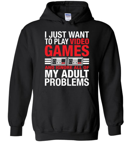 I Just Want To Play Video Games And Ignore All Of My Adult Problems - Hoodie - Black / M