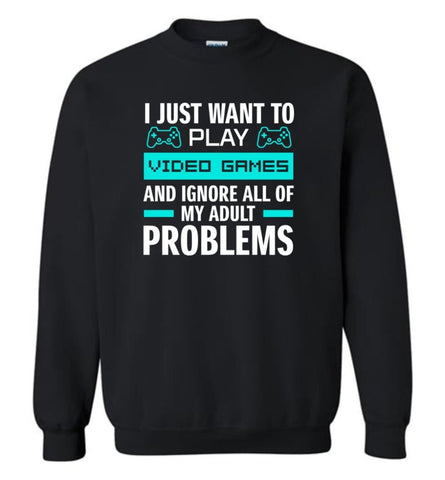 I Just Want To Play Video Games And Ignore All Of My Adult Problems - Sweatshirt - Black / M - Sweatshirt