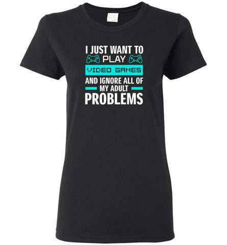 I Just Want To Play Video Games And Ignore All Of My Adult Problems - Women Tee - Black / M - Women Tee
