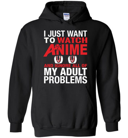 I JUST WANT TO PLAY WATCH ANIME AND IGNORE ALL OF MY ADULT PROBLEMS - Hoodie - Black / M