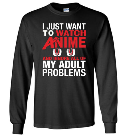 I JUST WANT TO PLAY WATCH ANIME AND IGNORE ALL OF MY ADULT PROBLEMS Long Sleeve - Black / M
