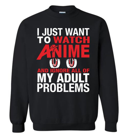 I Just Want To Play Watch Anime And Ignore All Of My Adult Problems Sweatshirt - Black / M