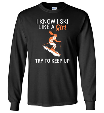 I Know I Ski Like A Girl T shirt Try To Keep Up Love Skiing Long Sleeve - Black / M