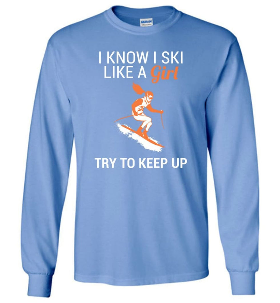 I Know I Ski Like A Girl T shirt Try To Keep Up Love Skiing Long Sleeve - Carolina Blue / M