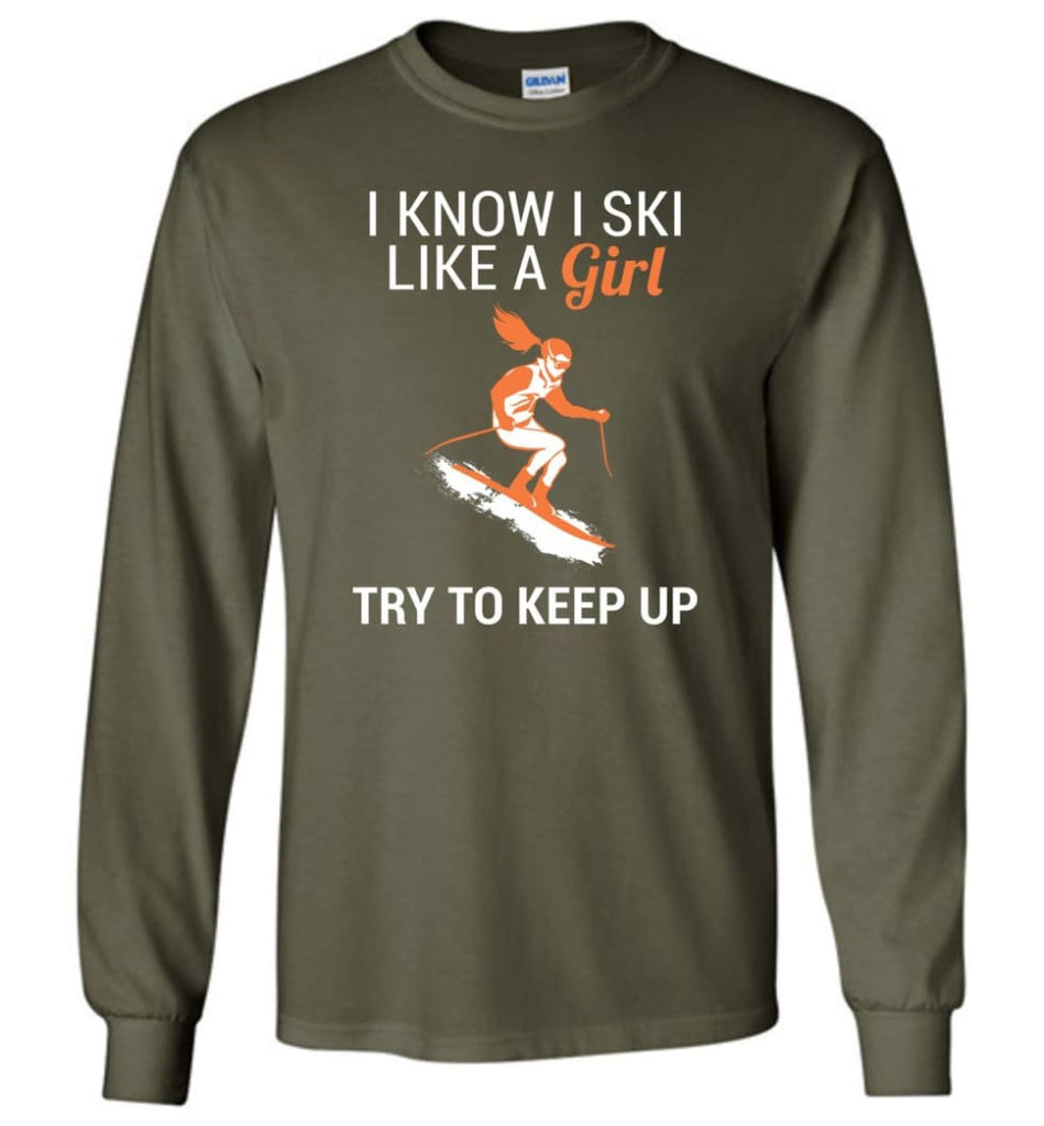 I Know I Ski Like A Girl T shirt Try To Keep Up Love Skiing Long Sleeve - Military Green / M