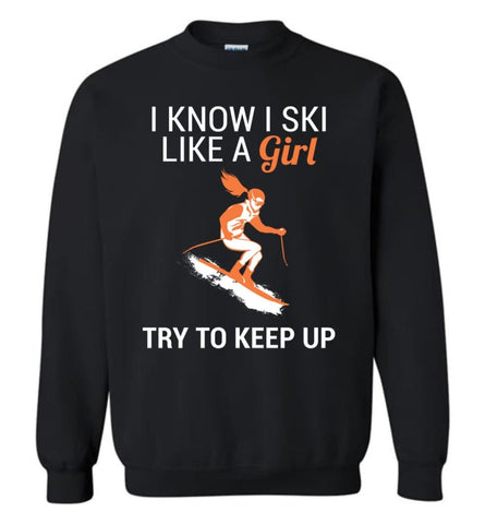 I Know I Ski Like A Girl T Shirt Try To Keep Up Love Skiing Sweatshirt - Black / M