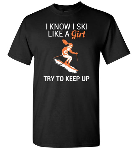 I Know I Ski Like A Girl T Shirt Try To Keep Up Love Skiing T-Shirt - Black / S