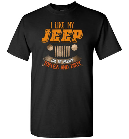 I Like My Jeep Like My Women Topless and Dirty Funny Mudding 4x4 Offroad - T-Shirt - Black / S - T-Shirt