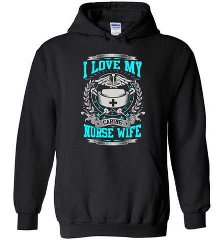 I Love My Caring Nurse Wife Shirt - Hoodie - Black / M